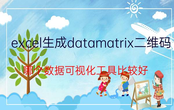 excel生成datamatrix二维码 哪个数据可视化工具比较好？